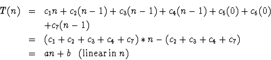 \begin{eqnarray*}T(n) & = & c_1 n + c_2(n-1) + c_3(n-1) + c_4(n-1) + c_5(0) + c_...
...+ c_7) \\
& = & an + b \;\;\; ({\rm linear} \; {\rm in} \; n)
\end{eqnarray*}