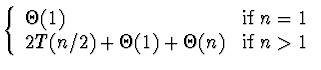 \(\left\{ \begin{array}{ll}
\Theta(1) & {\rm if} \; n = 1 \\
2T(n/2) + \Theta(1) + \Theta(n) & {\rm if} \; n > 1
\end{array} \right.\)