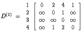 \(D^{(2)} \;=\; \begin{array}{c} 1 \\ 2 \\ 3 \\ 4 \end{array} \left[ \begin{arra...
...ty \\ \infty & \infty & 0 & \infty \\
\infty & 1 & 2 & 0 \end{array} \right]\)