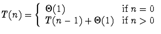 \(T(n) = \left\{ \begin{array}{ll}
\Theta(1) & {\rm if} \; n = 0 \\
T(n-1) + \Theta(1) & {\rm if} \; n > 0
\end{array} \right. \)