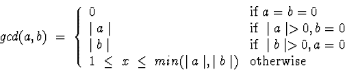 \begin{displaymath}gcd(a,b) \;=\; \left\{ \begin{array}{ll}
0 & {\rm if} \; a =...
...mid a \mid, \mid b \mid)
& {\rm otherwise} \end{array} \right.\end{displaymath}
