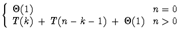 \(\left\{ \begin{array}{ll}
\Theta(1) & n=0 \\
T(k) \;+\; T(n-k-1) \;+\; \Theta(1) & n>0
\end{array} \right.\)