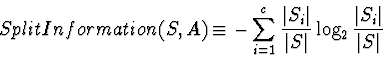 \begin{displaymath}SplitInformation(S,A) \equiv - \sum_{i=1}^{c} \frac{\vert S_{...
...}{\vert S\vert} \log_{2}
\frac{\vert S_{i}\vert}{\vert S\vert} \end{displaymath}