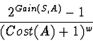 \begin{displaymath}\frac{2^{Gain(S,A)} - 1}{(Cost(A) + 1)^{w}} \end{displaymath}