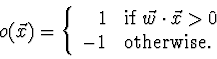 \begin{displaymath}o(\vec{x}) = \left\{ \begin{array}{rl}
1 & \mbox{if $\vec{w}...
... \vec{x} > 0$ }\\
-1 & \mbox{otherwise.}
\end{array}\right. \end{displaymath}